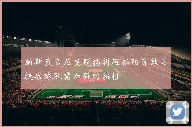 纳斯直言尼克斯挡拆轻松防守缺乏挑战球队需加强对抗性