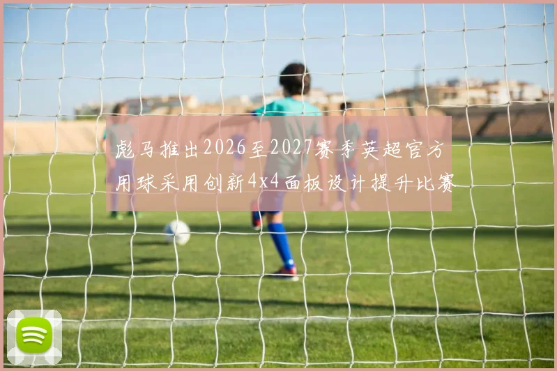 彪马推出2026至2027赛季英超官方用球采用创新4x4面板设计提升比赛表现