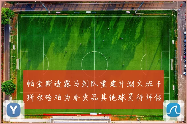 帕金斯透露马刺队重建计划文班卡斯尔哈珀为非卖品其他球员待评估