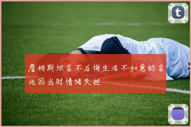 詹姆斯坦言不后悔生活不如意的言论因当时情绪失控