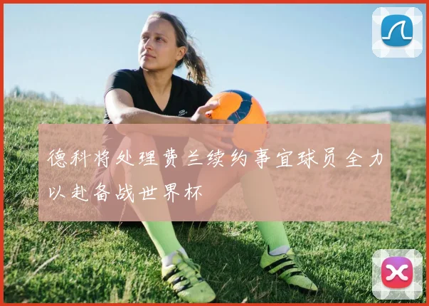 德科将处理费兰续约事宜球员全力以赴备战世界杯