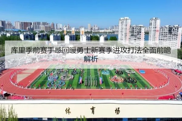 库里季前赛手感回暖勇士新赛季进攻打法全面前瞻解析